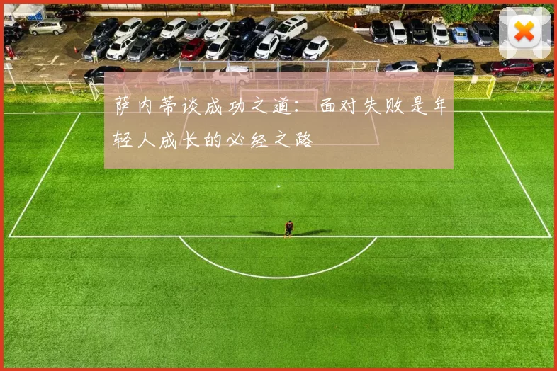 萨内蒂谈成功之道：面对失败是年轻人成长的必经之路